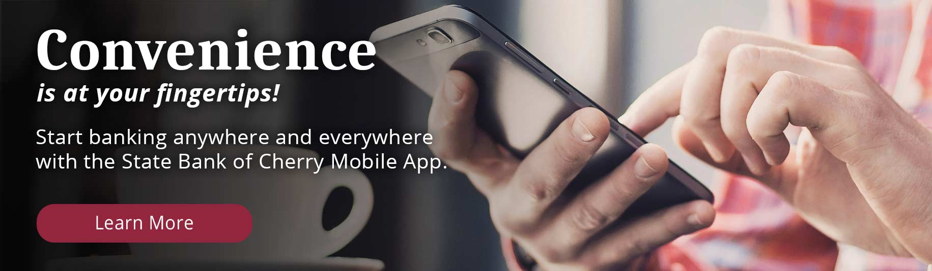 Convenience is at your fingertips! Start banking anywhere and everywhere with the State Bank of Cherry Mobile App. Learn More